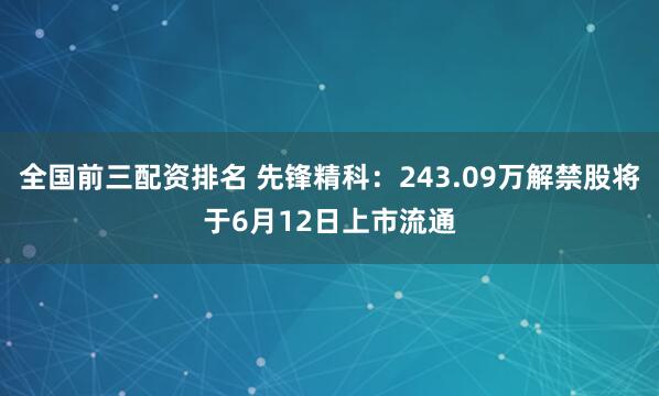 全国前三配资排名 先锋精科：243.09万解禁股将于6月12日上市流通