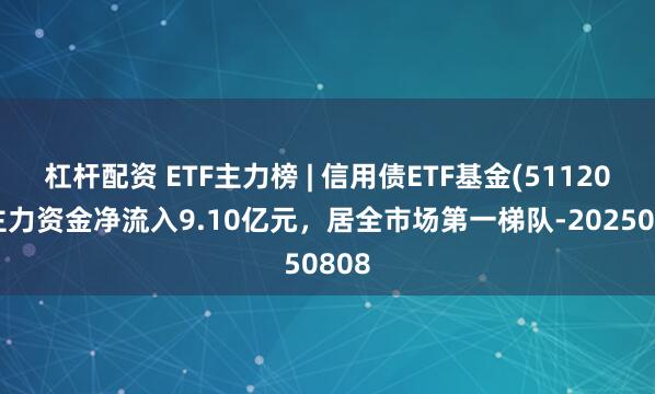 杠杆配资 ETF主力榜 | 信用债ETF基金(511200)主力资金净流入9.10亿元，居全市场第一梯队-20250808