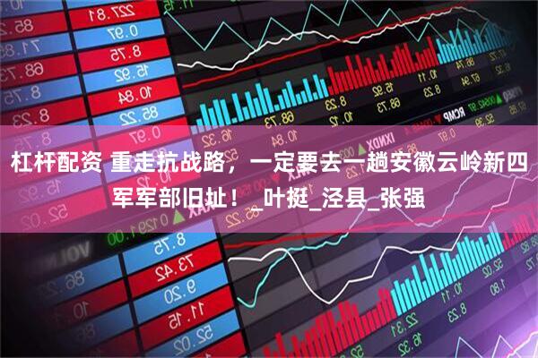 杠杆配资 重走抗战路,一定要去一趟安徽云岭新四军军部旧址!_叶挺_泾县_张强